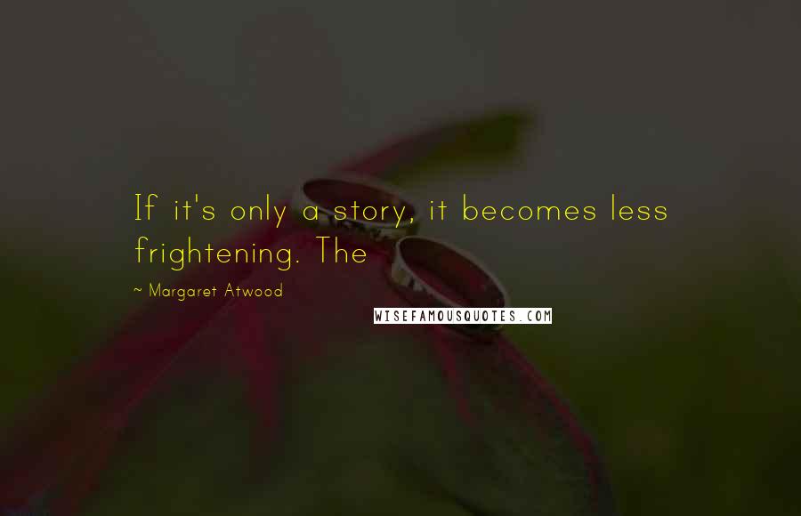 Margaret Atwood Quotes: If it's only a story, it becomes less frightening. The