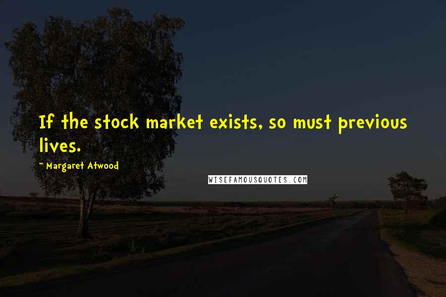 Margaret Atwood Quotes: If the stock market exists, so must previous lives.