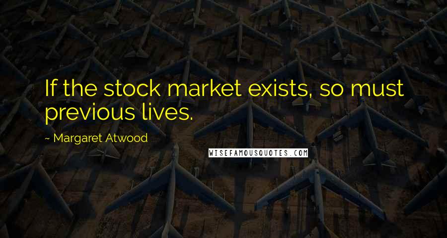 Margaret Atwood Quotes: If the stock market exists, so must previous lives.