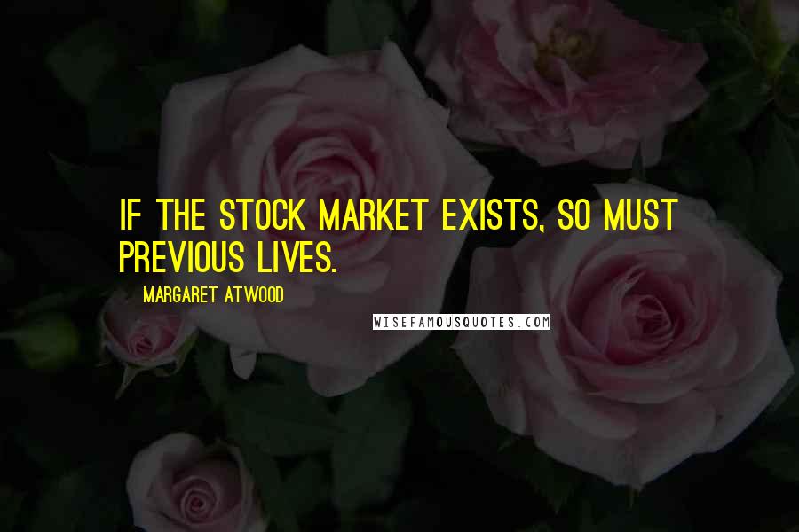 Margaret Atwood Quotes: If the stock market exists, so must previous lives.