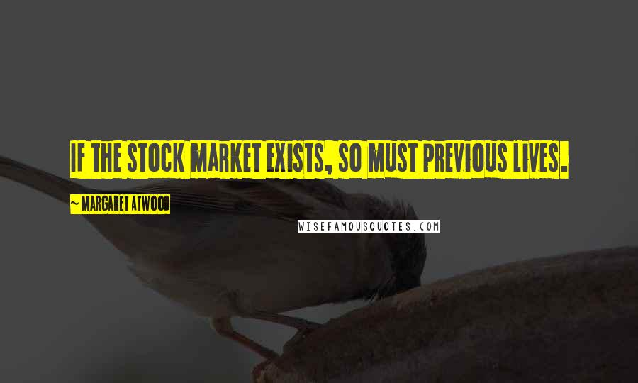 Margaret Atwood Quotes: If the stock market exists, so must previous lives.