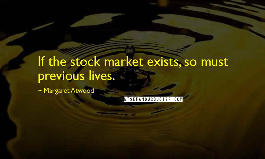 Margaret Atwood Quotes: If the stock market exists, so must previous lives.