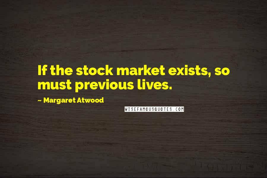 Margaret Atwood Quotes: If the stock market exists, so must previous lives.