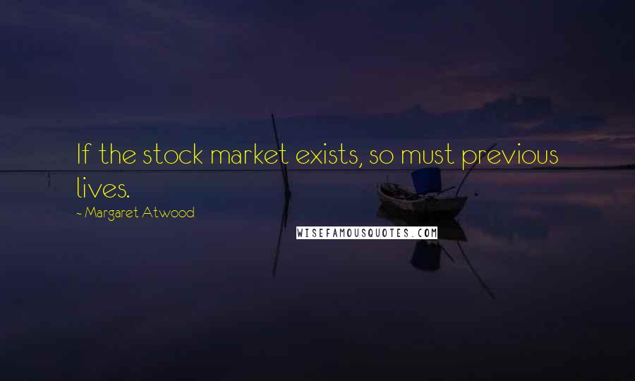 Margaret Atwood Quotes: If the stock market exists, so must previous lives.