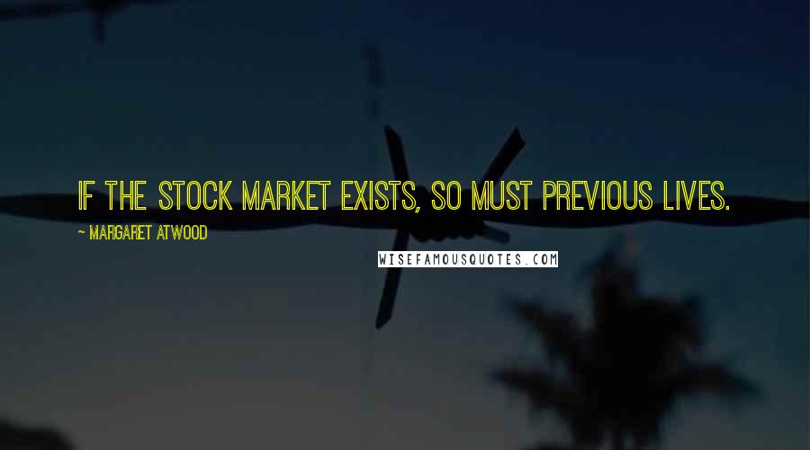 Margaret Atwood Quotes: If the stock market exists, so must previous lives.