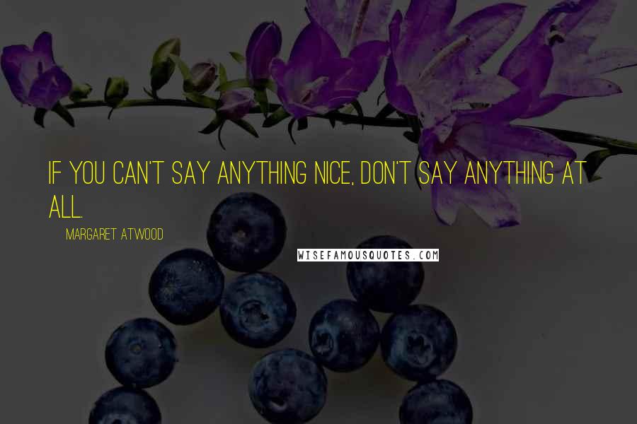 Margaret Atwood Quotes: If you can't say anything nice, don't say anything at all.