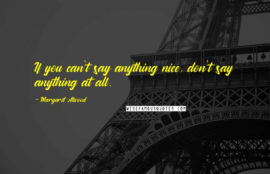 Margaret Atwood Quotes: If you can't say anything nice, don't say anything at all.