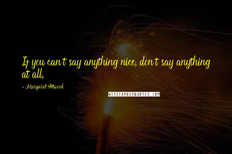 Margaret Atwood Quotes: If you can't say anything nice, don't say anything at all.