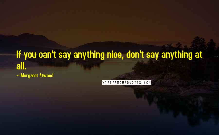 Margaret Atwood Quotes: If you can't say anything nice, don't say anything at all.