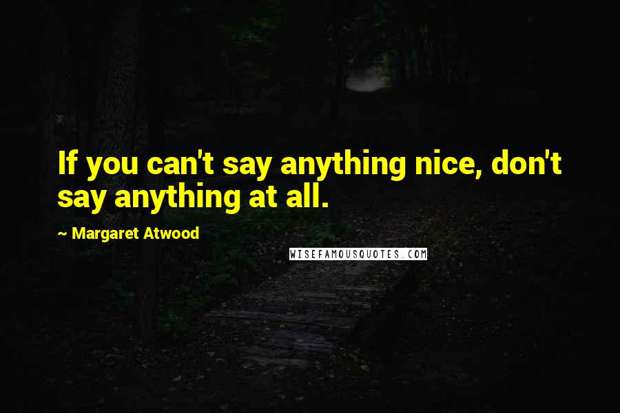 Margaret Atwood Quotes: If you can't say anything nice, don't say anything at all.