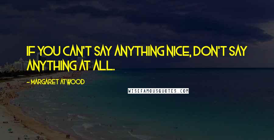 Margaret Atwood Quotes: If you can't say anything nice, don't say anything at all.