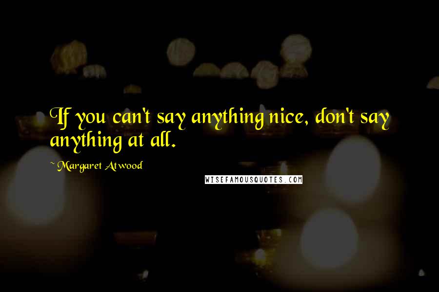 Margaret Atwood Quotes: If you can't say anything nice, don't say anything at all.