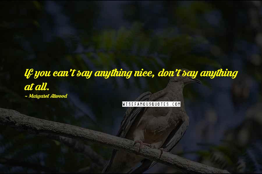 Margaret Atwood Quotes: If you can't say anything nice, don't say anything at all.