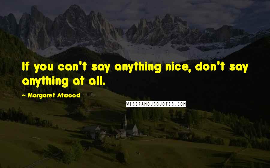 Margaret Atwood Quotes: If you can't say anything nice, don't say anything at all.