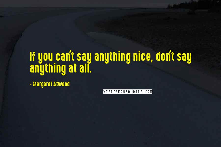 Margaret Atwood Quotes: If you can't say anything nice, don't say anything at all.