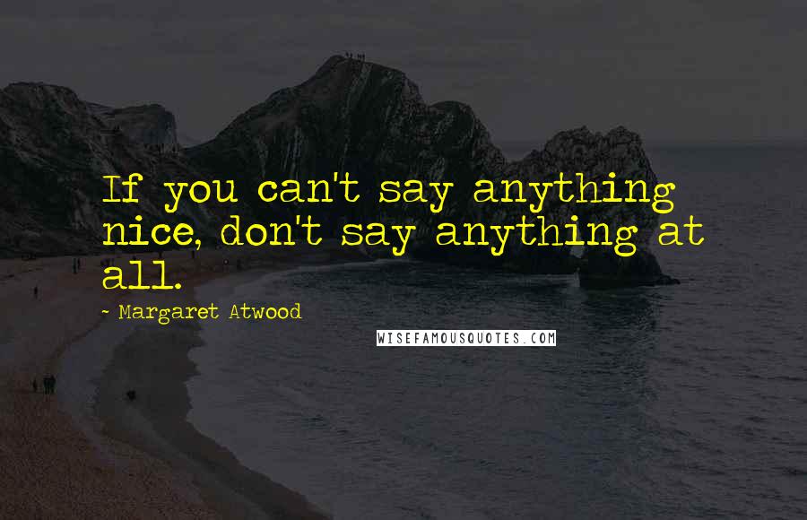 Margaret Atwood Quotes: If you can't say anything nice, don't say anything at all.