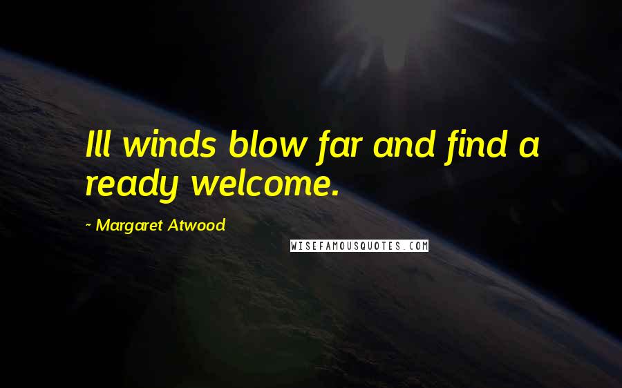 Margaret Atwood Quotes: Ill winds blow far and find a ready welcome.