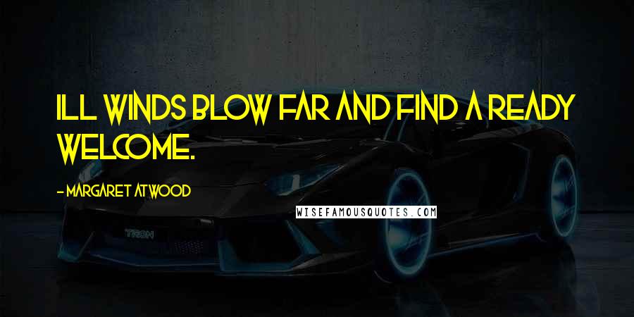 Margaret Atwood Quotes: Ill winds blow far and find a ready welcome.