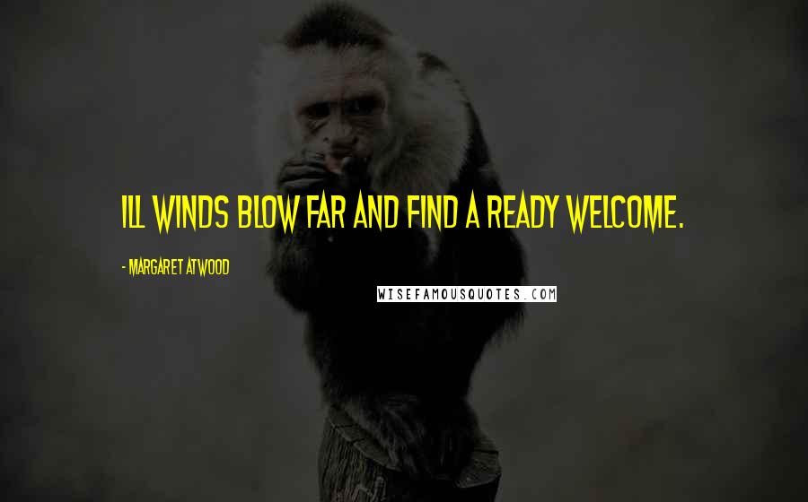 Margaret Atwood Quotes: Ill winds blow far and find a ready welcome.