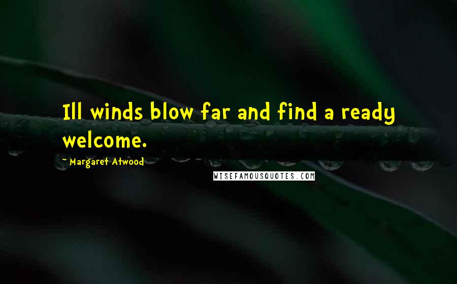 Margaret Atwood Quotes: Ill winds blow far and find a ready welcome.