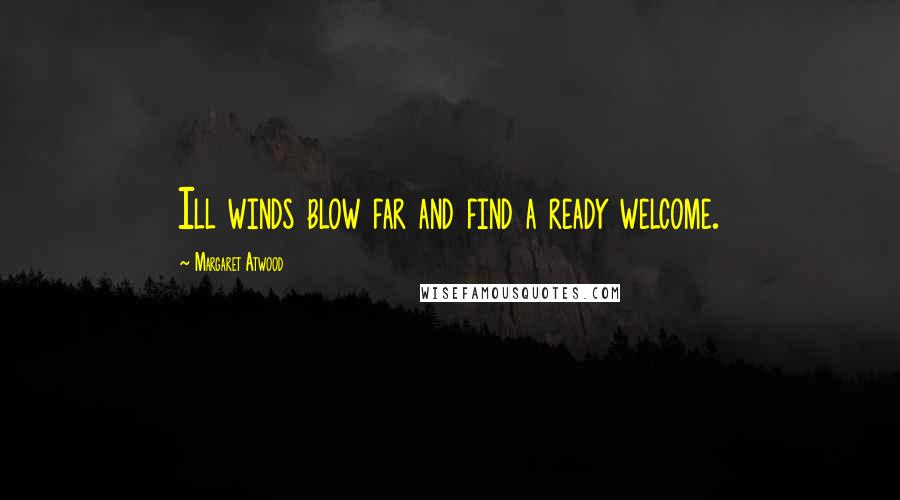Margaret Atwood Quotes: Ill winds blow far and find a ready welcome.
