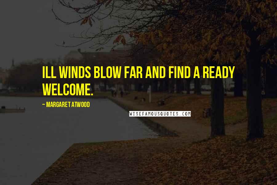 Margaret Atwood Quotes: Ill winds blow far and find a ready welcome.