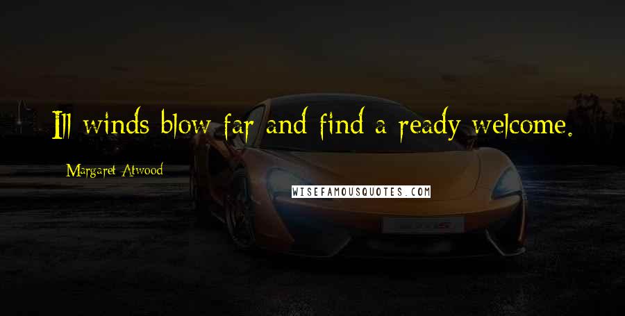 Margaret Atwood Quotes: Ill winds blow far and find a ready welcome.