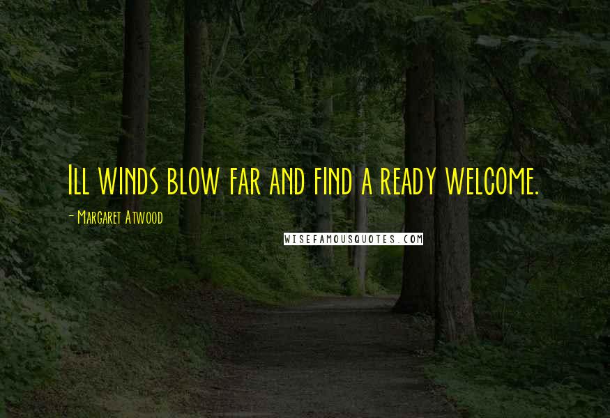 Margaret Atwood Quotes: Ill winds blow far and find a ready welcome.