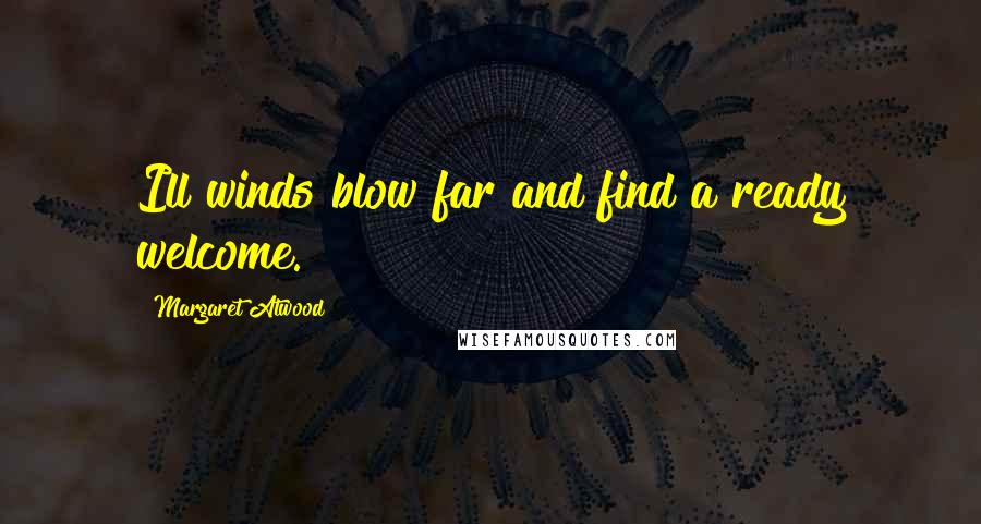 Margaret Atwood Quotes: Ill winds blow far and find a ready welcome.