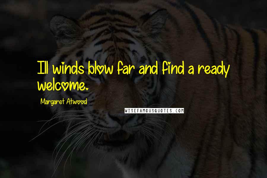 Margaret Atwood Quotes: Ill winds blow far and find a ready welcome.