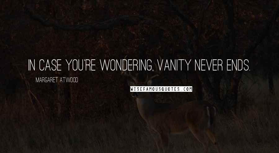 Margaret Atwood Quotes: In case you're wondering, vanity never ends.