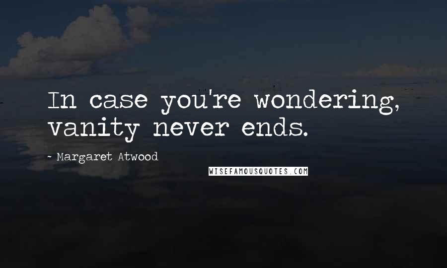 Margaret Atwood Quotes: In case you're wondering, vanity never ends.