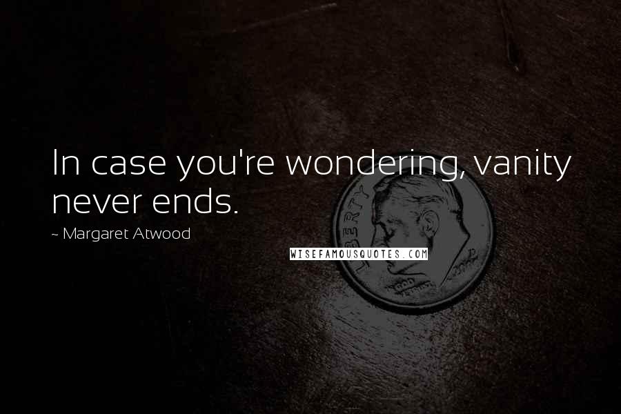 Margaret Atwood Quotes: In case you're wondering, vanity never ends.
