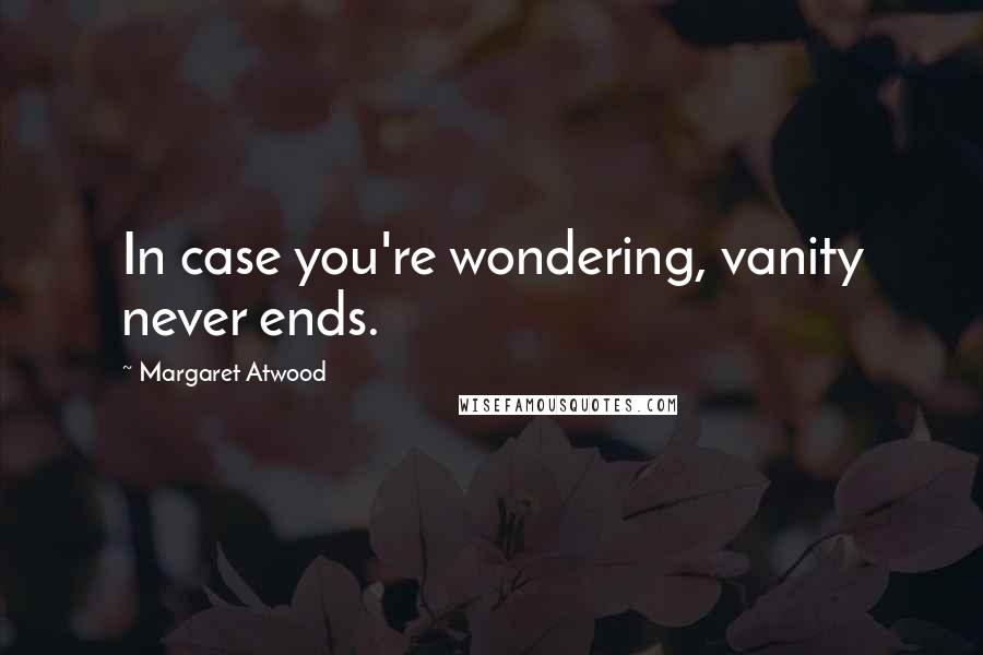 Margaret Atwood Quotes: In case you're wondering, vanity never ends.