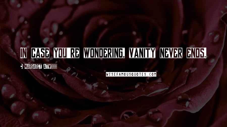 Margaret Atwood Quotes: In case you're wondering, vanity never ends.