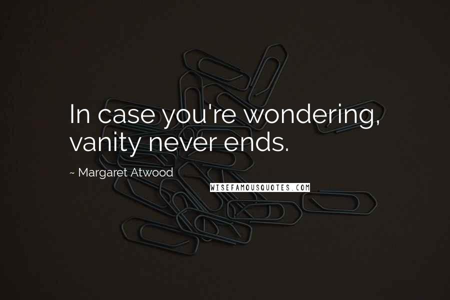 Margaret Atwood Quotes: In case you're wondering, vanity never ends.