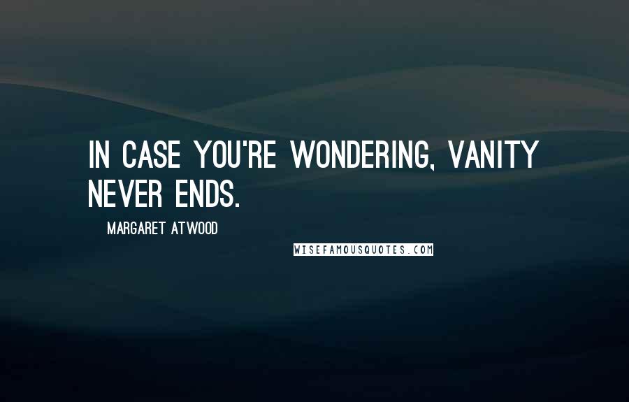 Margaret Atwood Quotes: In case you're wondering, vanity never ends.