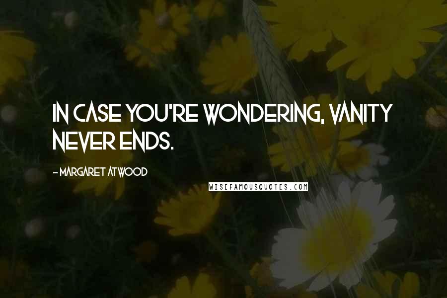 Margaret Atwood Quotes: In case you're wondering, vanity never ends.