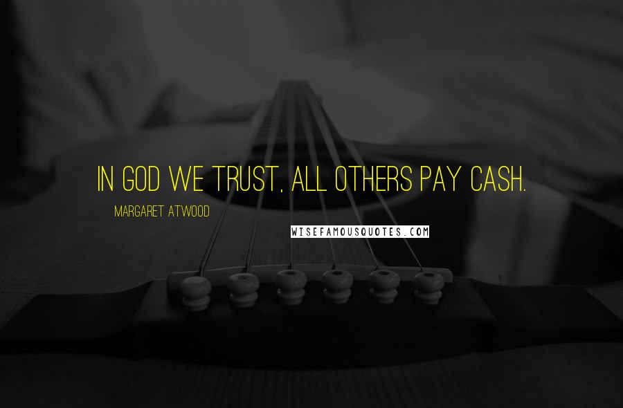 Margaret Atwood Quotes: In God we trust, all others pay cash.