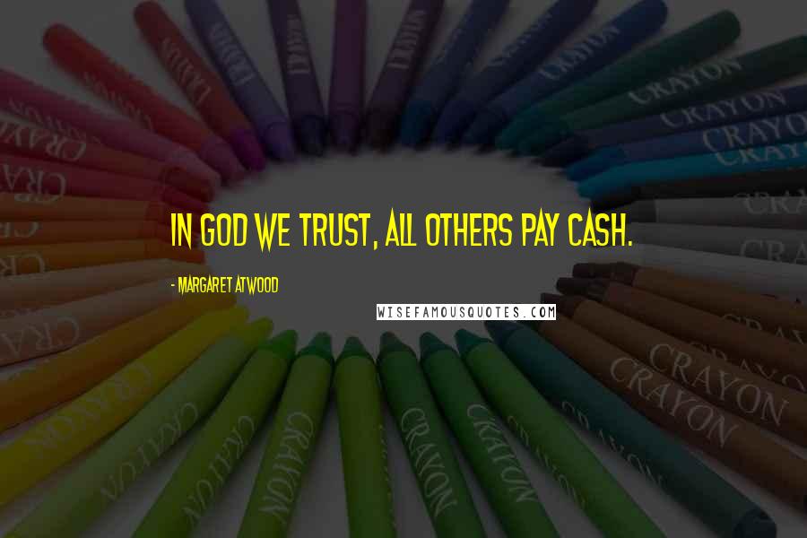 Margaret Atwood Quotes: In God we trust, all others pay cash.