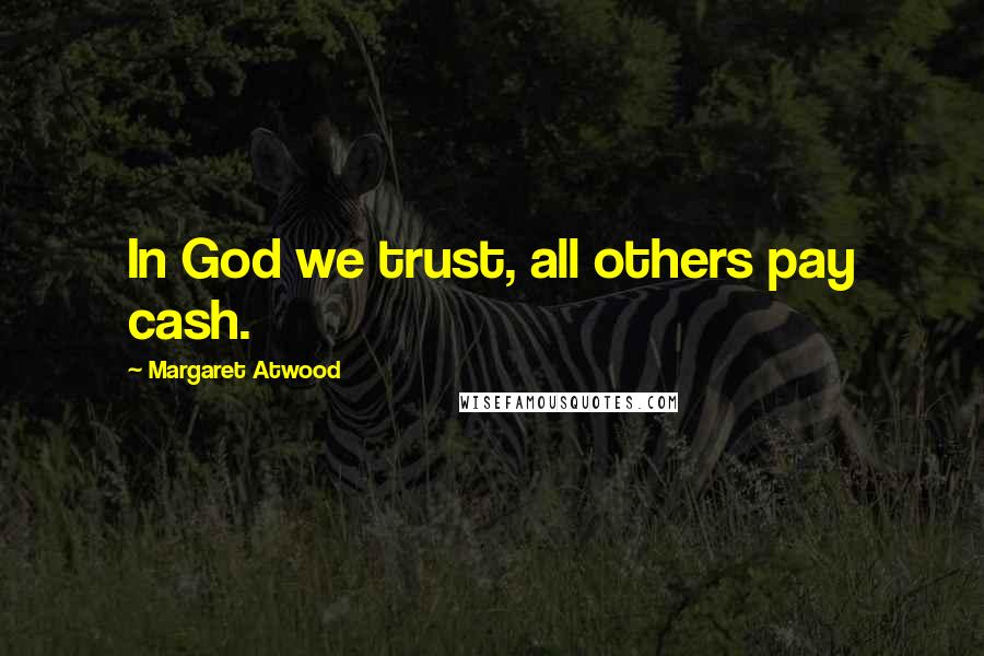 Margaret Atwood Quotes: In God we trust, all others pay cash.