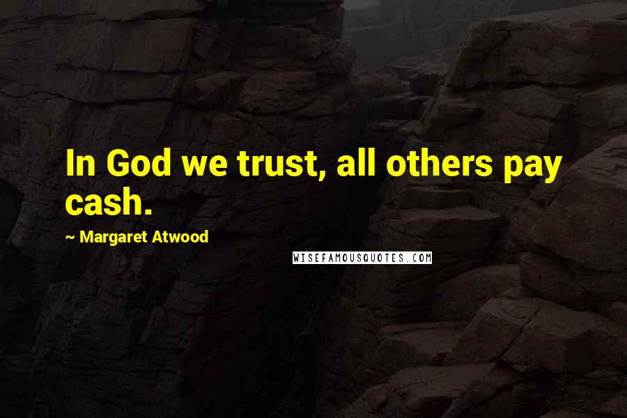 Margaret Atwood Quotes: In God we trust, all others pay cash.