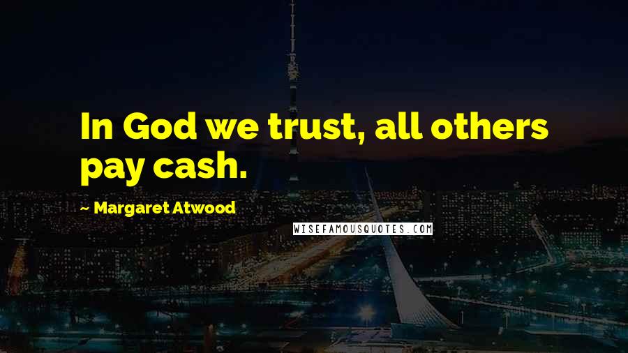 Margaret Atwood Quotes: In God we trust, all others pay cash.