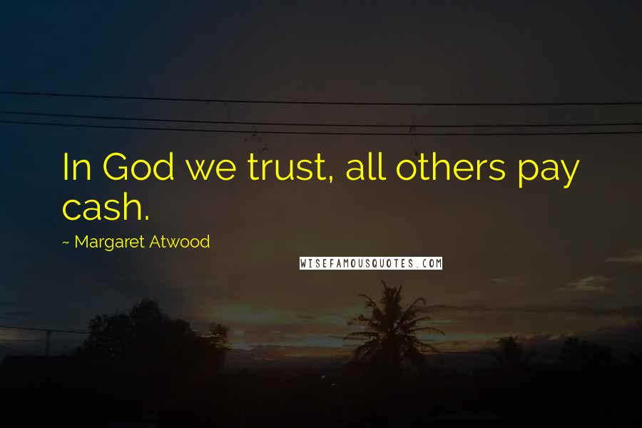 Margaret Atwood Quotes: In God we trust, all others pay cash.