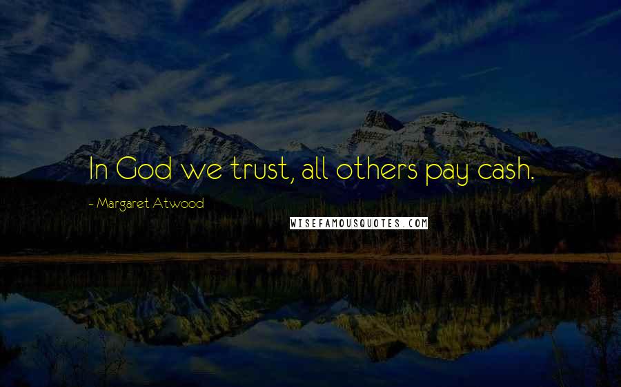 Margaret Atwood Quotes: In God we trust, all others pay cash.