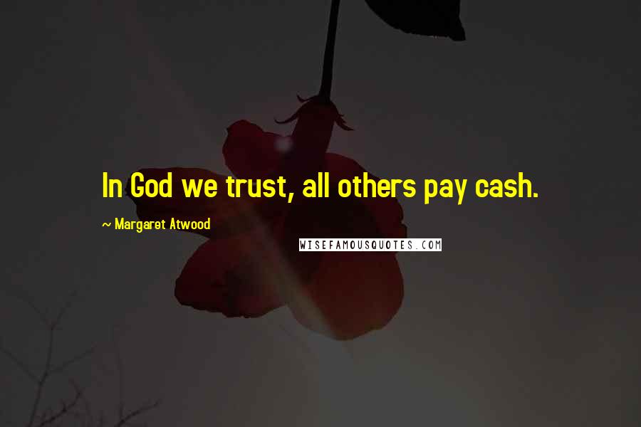 Margaret Atwood Quotes: In God we trust, all others pay cash.