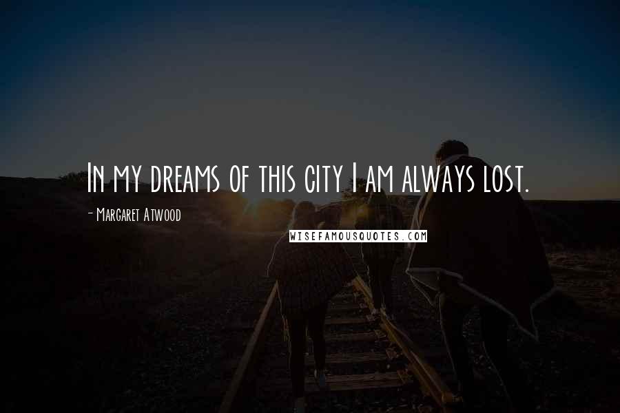 Margaret Atwood Quotes: In my dreams of this city I am always lost.