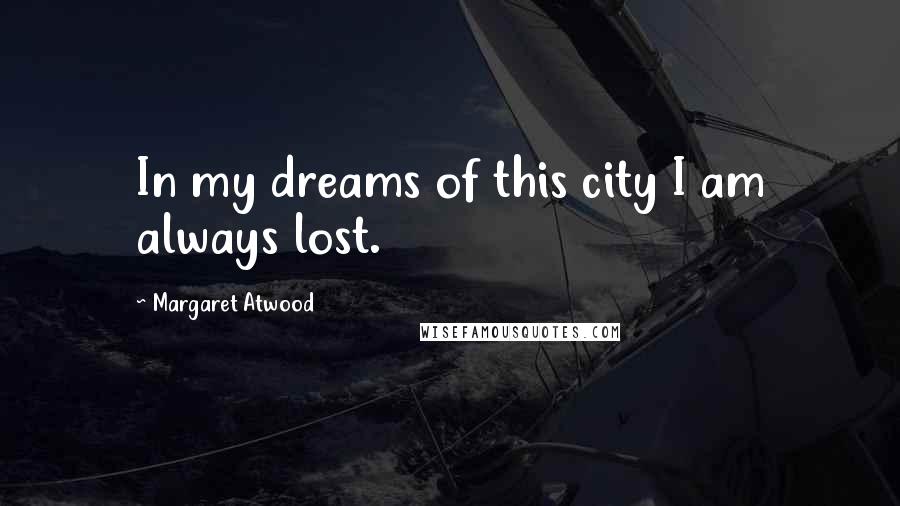 Margaret Atwood Quotes: In my dreams of this city I am always lost.