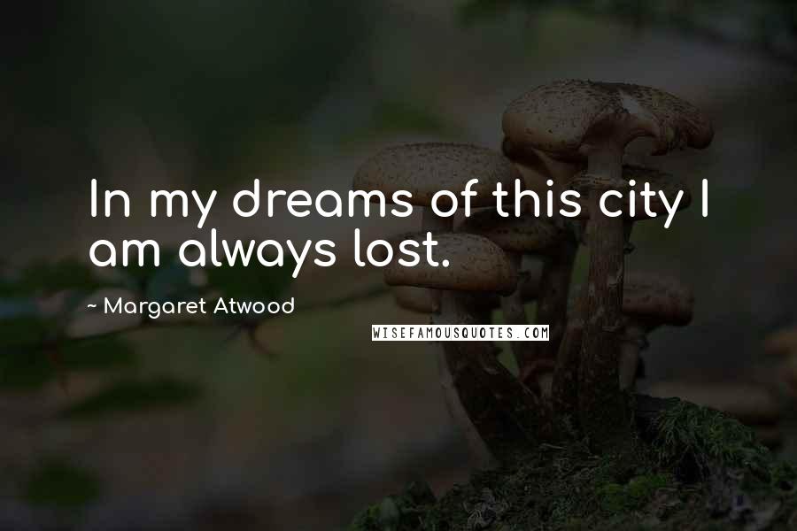 Margaret Atwood Quotes: In my dreams of this city I am always lost.