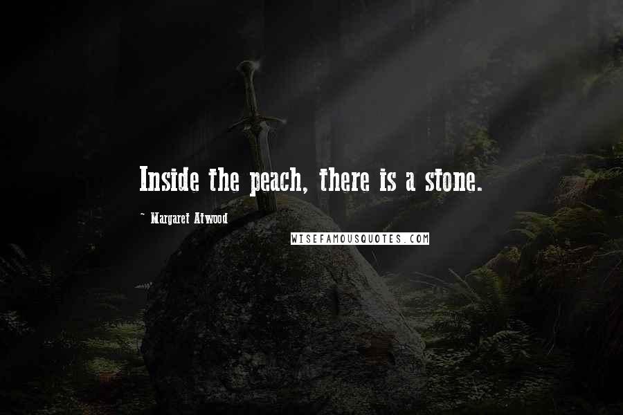 Margaret Atwood Quotes: Inside the peach, there is a stone.